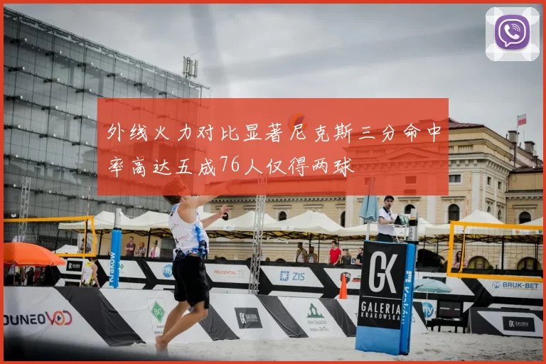 外线火力对比显著尼克斯三分命中率高达五成76人仅得两球