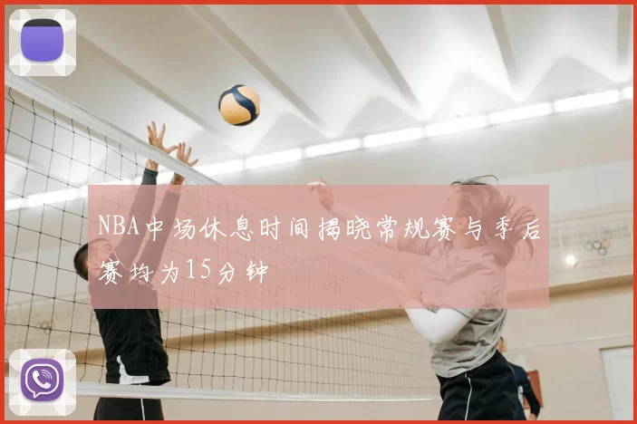 NBA中场休息时间揭晓常规赛与季后赛均为15分钟