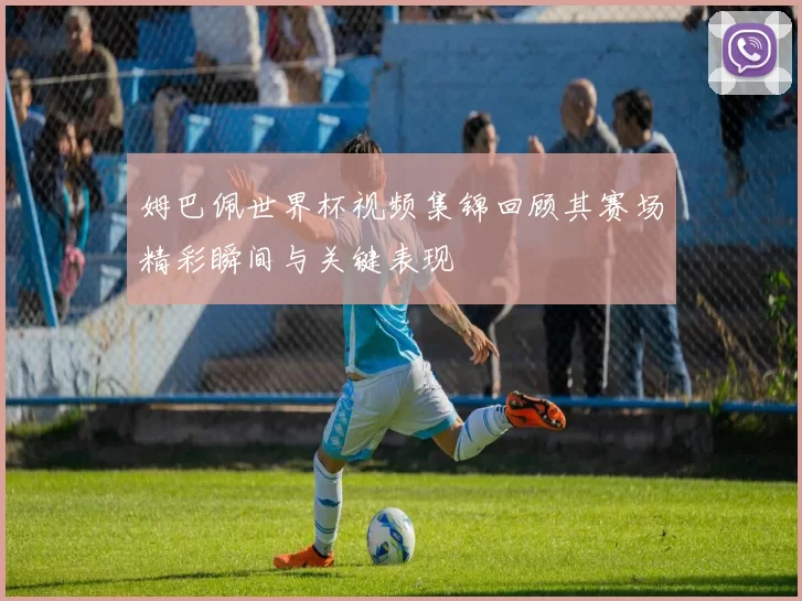 姆巴佩世界杯视频集锦回顾其赛场精彩瞬间与关键表现