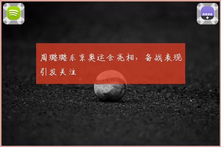 周璐璐东京奥运会亮相，备战表现引发关注