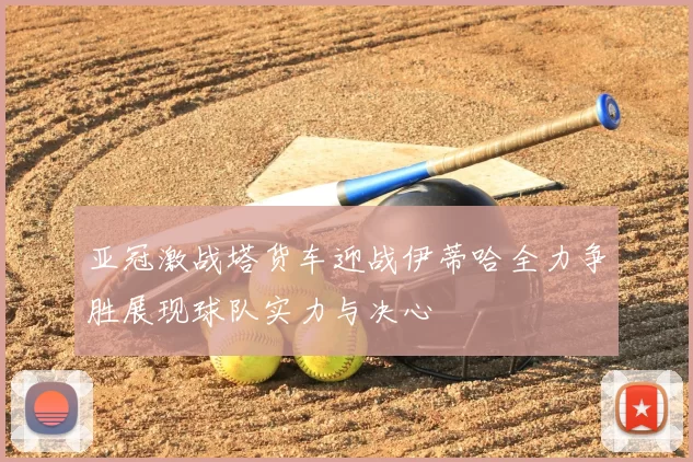 亚冠激战塔货车迎战伊蒂哈全力争胜展现球队实力与决心