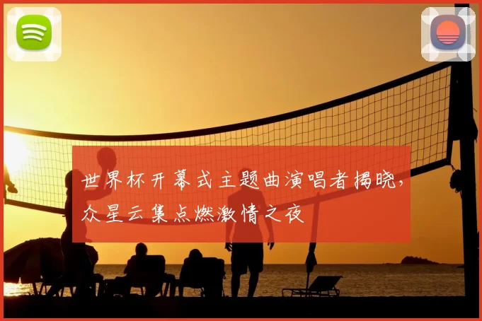世界杯开幕式主题曲演唱者揭晓,众星云集点燃激情之夜