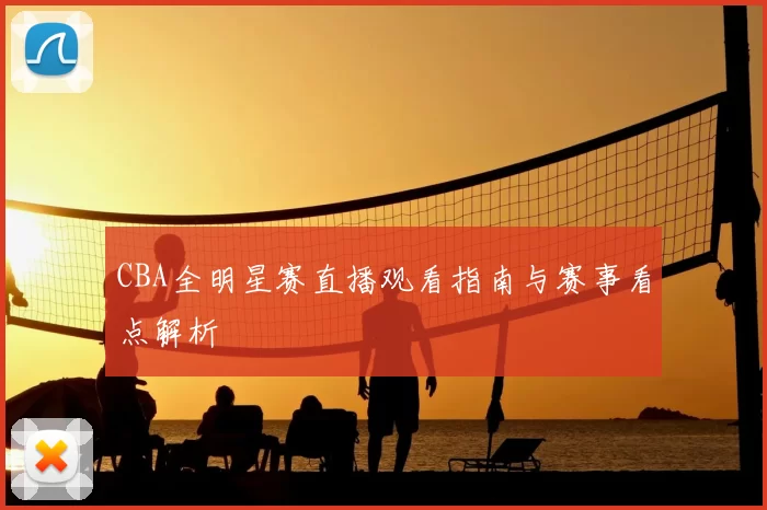 CBA全明星赛直播观看指南与赛事看点解析
