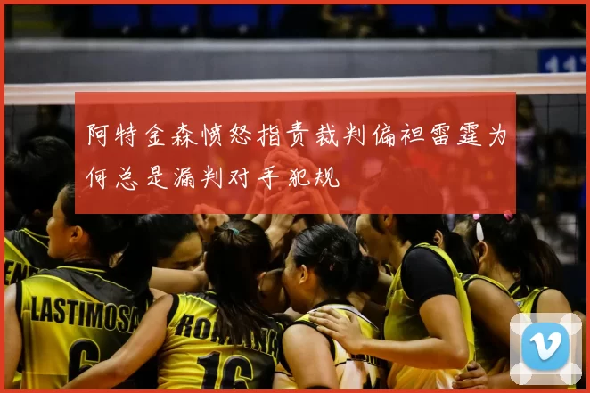 阿特金森愤怒指责裁判偏袒雷霆为何总是漏判对手犯规