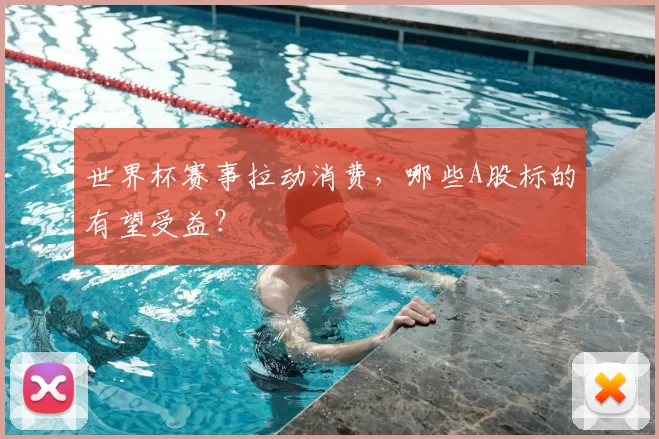 世界杯赛事拉动消费，哪些A股标的有望受益？