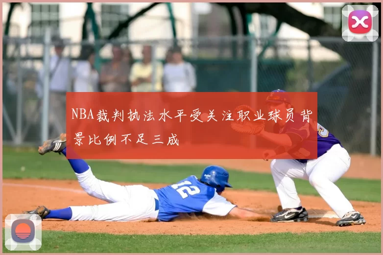 NBA裁判执法水平受关注职业球员背景比例不足三成