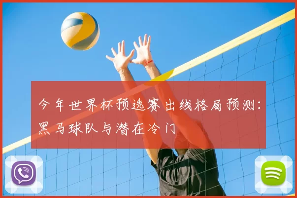 今年世界杯预选赛出线格局预测：黑马球队与潜在冷门