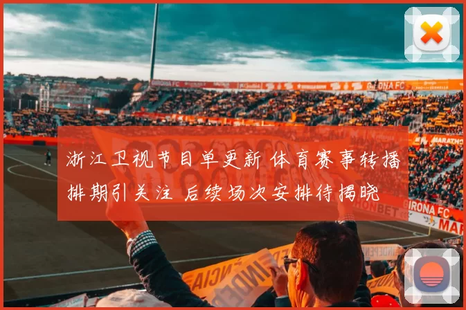 浙江卫视节目单更新 体育赛事转播排期引关注 后续场次安排待揭晓