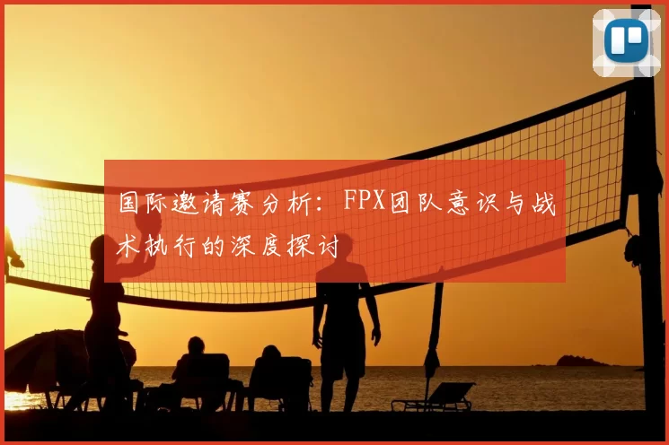 国际邀请赛分析：FPX团队意识与战术执行的深度探讨