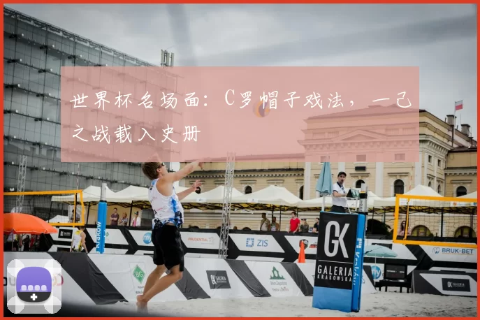 世界杯名场面:C罗帽子戏法,一己之战载入史册