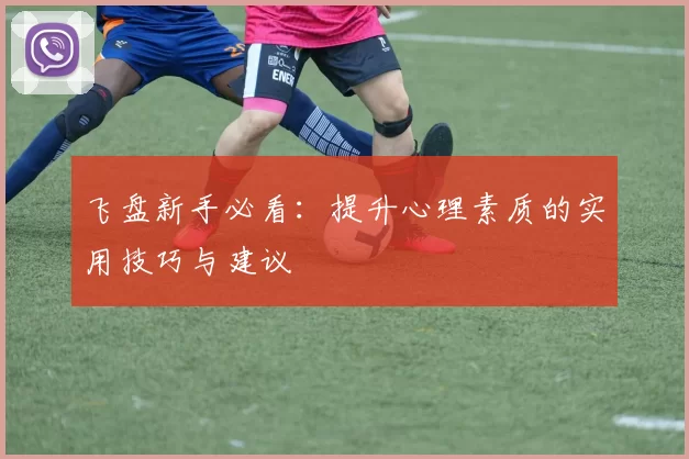 飞盘新手必看：提升心理素质的实用技巧与建议