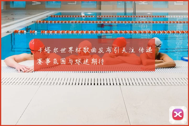 卡塔尔世界杯歌曲发布引关注 传递赛事氛围与球迷期待