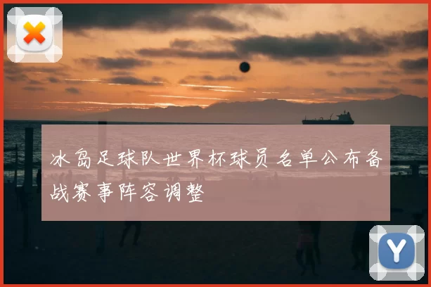 冰岛足球队世界杯球员名单公布备战赛事阵容调整