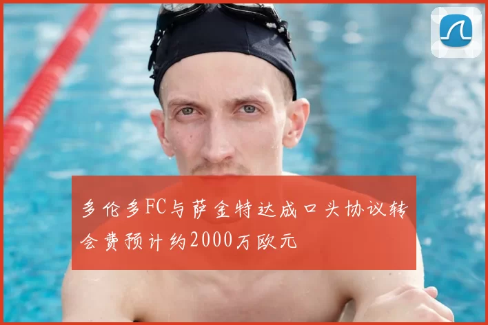多伦多FC与萨金特达成口头协议转会费预计约2000万欧元