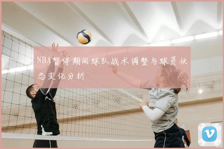 NBA暂停期间球队战术调整与球员状态变化分析