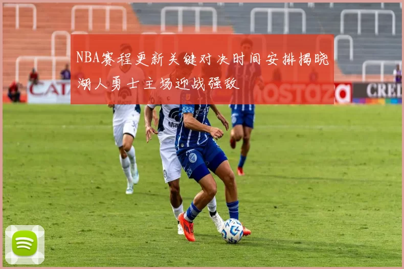 NBA赛程更新关键对决时间安排揭晓湖人勇士主场迎战强敌