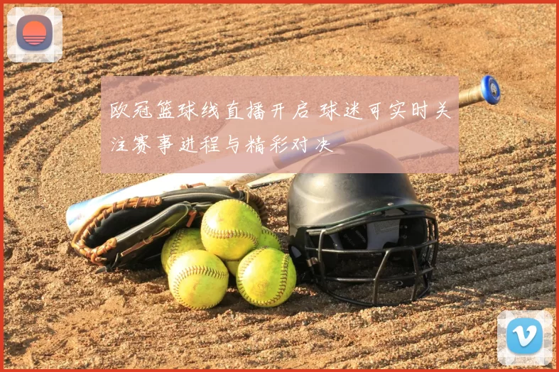 欧冠篮球线直播开启 球迷可实时关注赛事进程与精彩对决