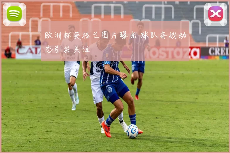 欧洲杯英格兰图片曝光 球队备战动态引发关注