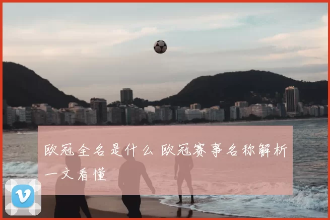 欧冠全名是什么 欧冠赛事名称解析一文看懂