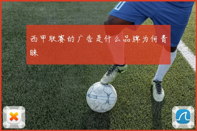西甲联赛的广告是什么品牌为何青睐