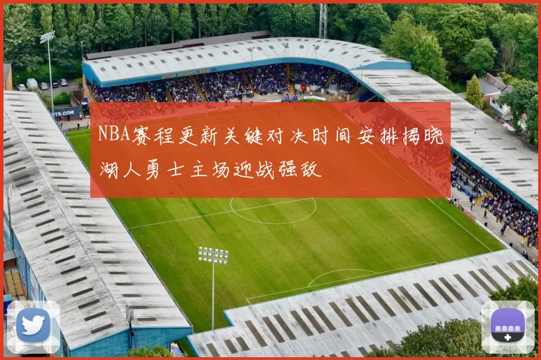 NBA赛程更新关键对决时间安排揭晓湖人勇士主场迎战强敌