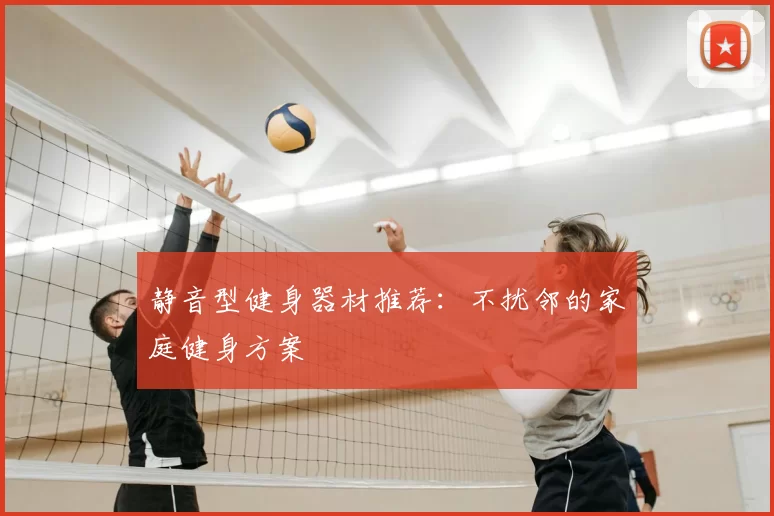 静音型健身器材推荐:不扰邻的家庭健身方案