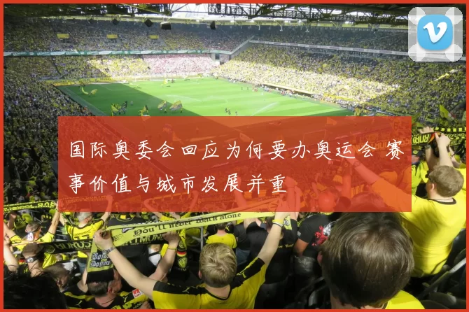 国际奥委会回应为何要办奥运会 赛事价值与城市发展并重