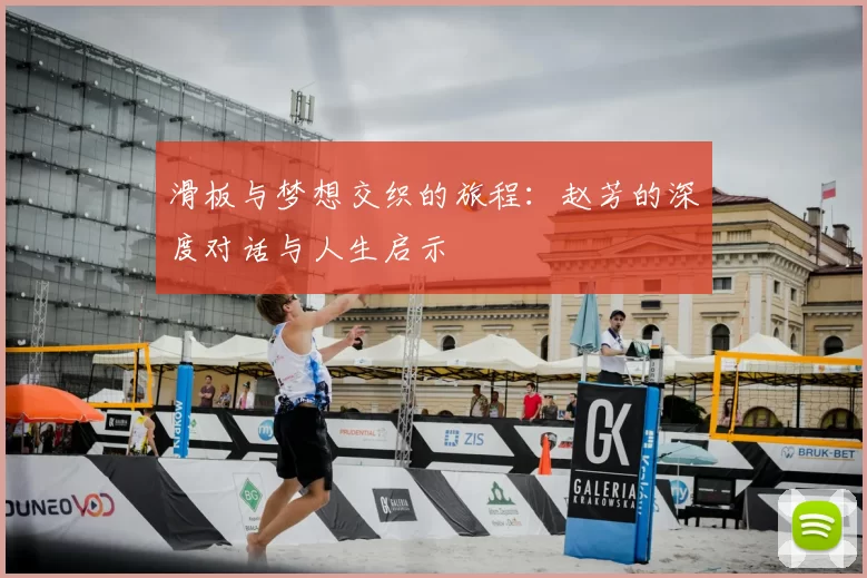 滑板与梦想交织的旅程：赵芳的深度对话与人生启示
