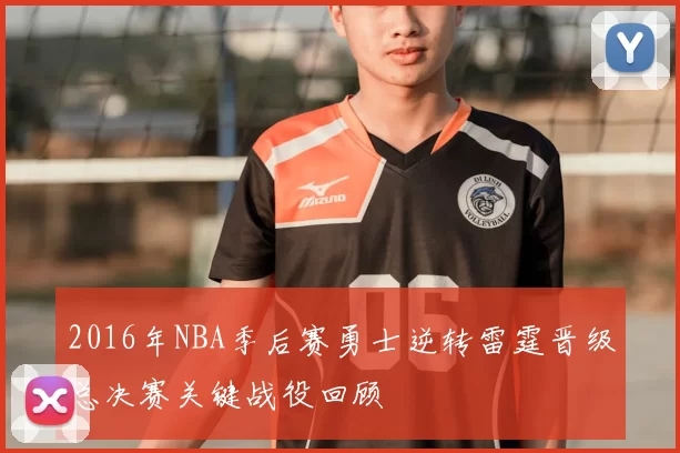 2016年NBA季后赛勇士逆转雷霆晋级总决赛关键战役回顾