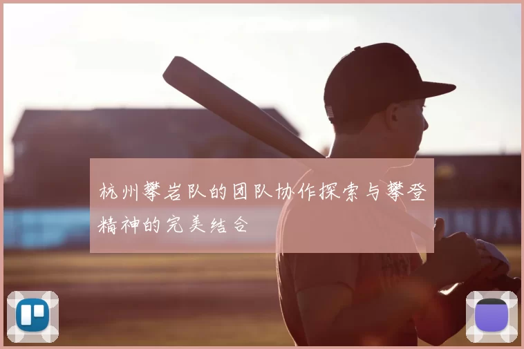 杭州攀岩队的团队协作探索与攀登精神的完美结合