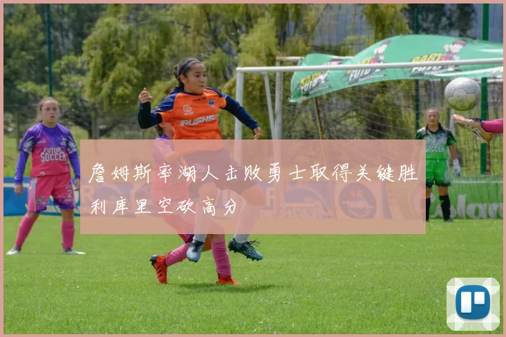 詹姆斯率湖人击败勇士取得关键胜利库里空砍高分
