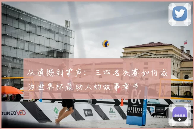 从遗憾到掌声:三四名决赛如何成为世界杯最动人的故事章节