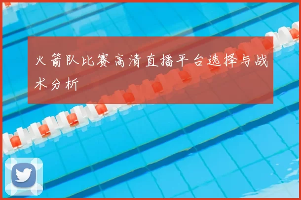 火箭队比赛高清直播平台选择与战术分析