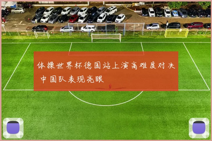 体操世界杯德国站上演高难度对决 中国队表现亮眼