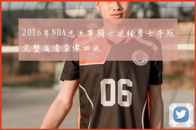 2016年NBA总决赛骑士逆转勇士夺冠完整高清录像回放