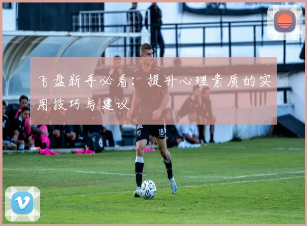飞盘新手必看：提升心理素质的实用技巧与建议