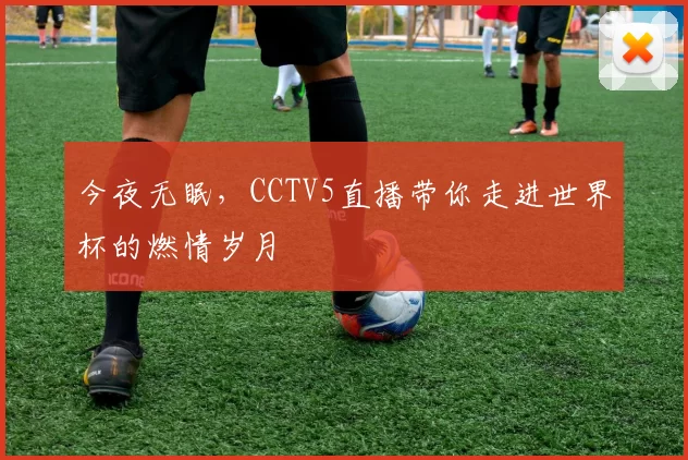 今夜无眠，CCTV5直播带你走进世界杯的燃情岁月
