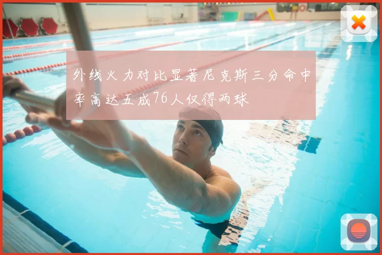 外线火力对比显著尼克斯三分命中率高达五成76人仅得两球