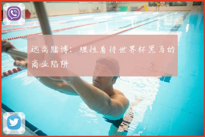 远离赌博：理性看待世界杯黑马的商业陷阱