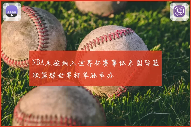 NBA未被纳入世界杯赛事体系国际篮联篮球世界杯单独举办