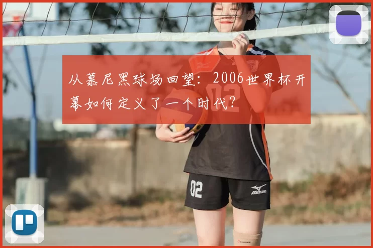 从慕尼黑球场回望：2006世界杯开幕如何定义了一个时代？