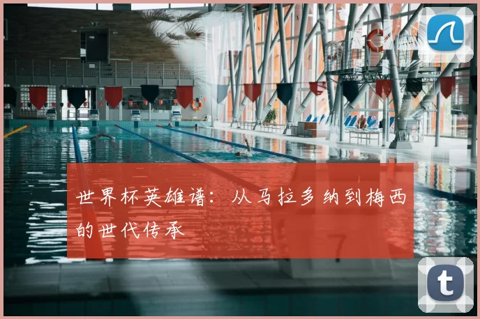 世界杯英雄谱:从马拉多纳到梅西的世代传承