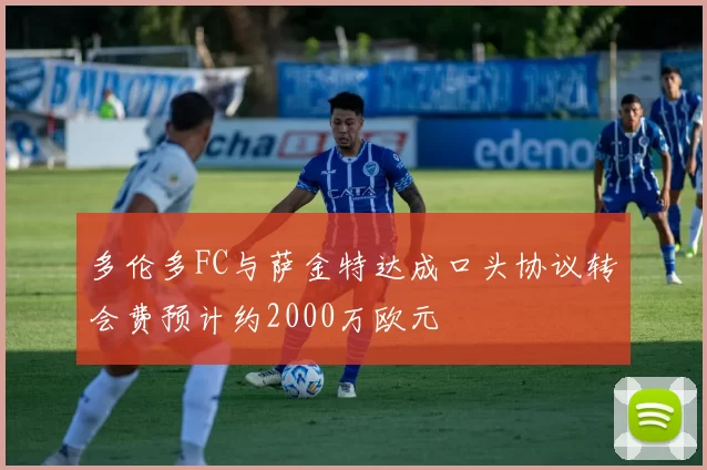 多伦多FC与萨金特达成口头协议转会费预计约2000万欧元