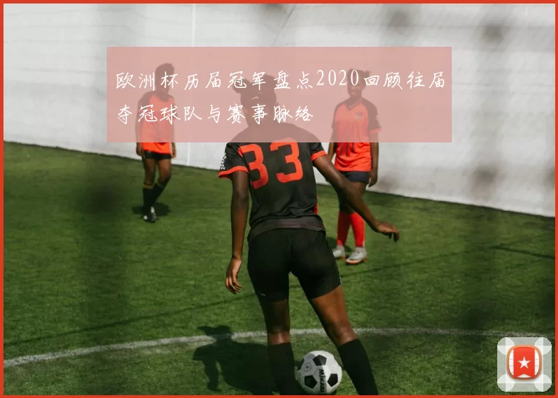 欧洲杯历届冠军盘点2020回顾往届夺冠球队与赛事脉络