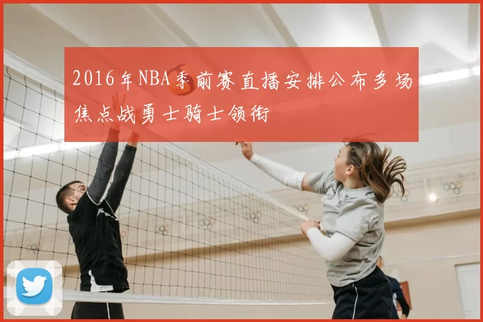 2016年NBA季前赛直播安排公布多场焦点战勇士骑士领衔