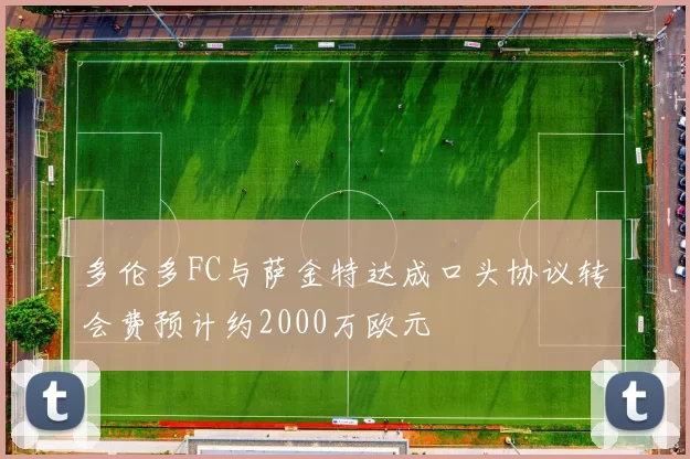 多伦多FC与萨金特达成口头协议转会费预计约2000万欧元