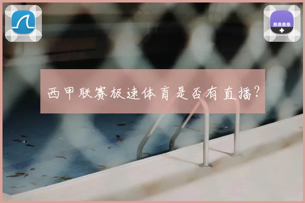 西甲联赛极速体育是否有直播？