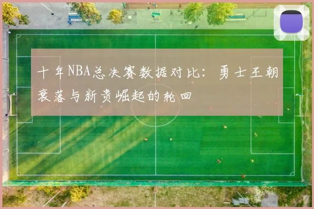 十年NBA总决赛数据对比：勇士王朝衰落与新贵崛起的轮回