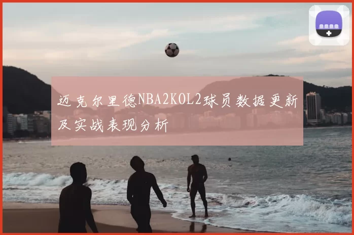 迈克尔里德NBA2KOL2球员数据更新及实战表现分析