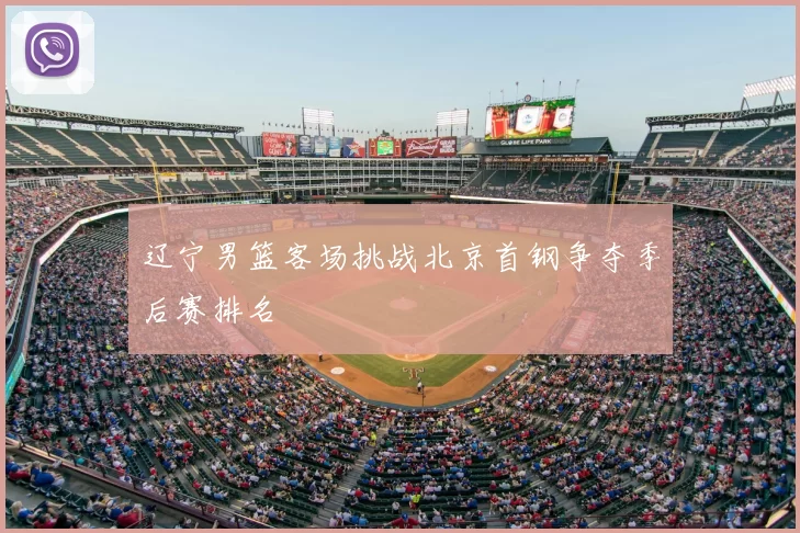 辽宁男篮客场挑战北京首钢争夺季后赛排名